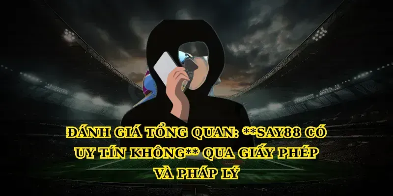 Đánh giá tổng quan: Say88 có uy tín không qua giấy phép và pháp lý