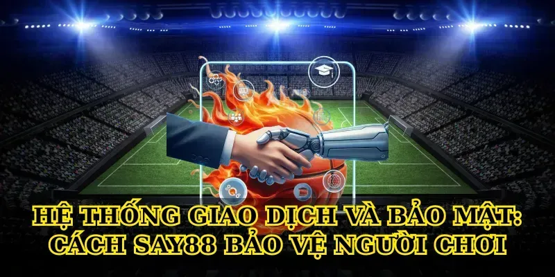 Hệ thống giao dịch và bảo mật: Cách Say88 bảo vệ người chơi